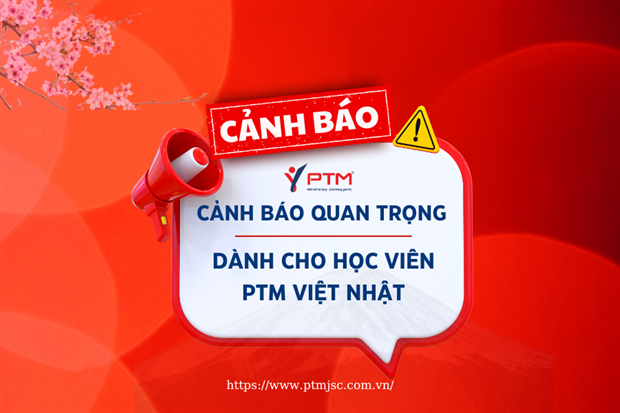 Cảnh báo quan trọng dành cho học viên PTM Việt Nhật